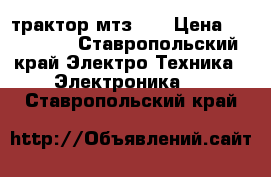 трактор мтз 80 › Цена ­ 250 000 - Ставропольский край Электро-Техника » Электроника   . Ставропольский край